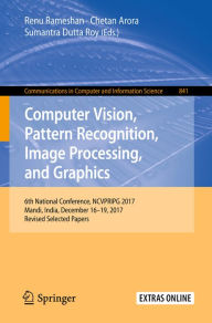 Title: Computer Vision, Pattern Recognition, Image Processing, and Graphics: 6th National Conference, NCVPRIPG 2017, Mandi, India, December 16-19, 2017, Revised Selected Papers, Author: Renu Rameshan
