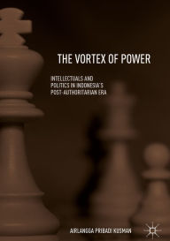 Title: The Vortex of Power: Intellectuals and Politics in Indonesia's Post-Authoritarian Era, Author: Airlangga Pribadi Kusman