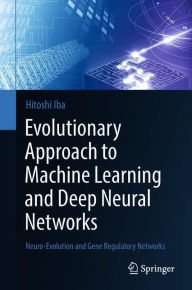 Title: Evolutionary Approach to Machine Learning and Deep Neural Networks: Neuro-Evolution and Gene Regulatory Networks, Author: Hitoshi Iba