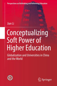 Title: Conceptualizing Soft Power of Higher Education: Globalization and Universities in China and the World, Author: Jian Li