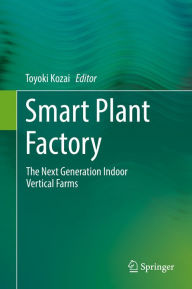 Title: Smart Plant Factory: The Next Generation Indoor Vertical Farms, Author: Toyoki Kozai