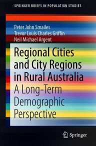 Title: Regional Cities and City Regions in Rural Australia: A Long-Term Demographic Perspective, Author: Peter John Smailes