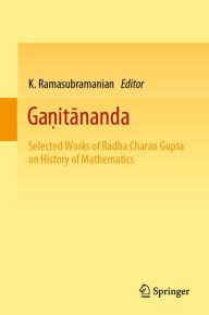 Title: Ga?itananda: Selected Works of Radha Charan Gupta on History of Mathematics, Author: K. Ramasubramanian