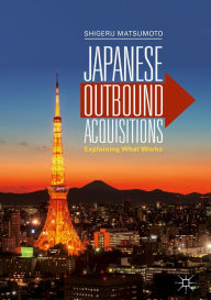 Title: Japanese Outbound Acquisitions: Explaining What Works, Author: Shigeru Matsumoto