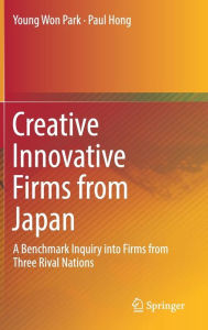 Title: Creative Innovative Firms from Japan: A Benchmark Inquiry into Firms from Three Rival Nations, Author: Young Won Park
