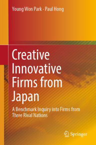 Title: Creative Innovative Firms from Japan: A Benchmark Inquiry into Firms from Three Rival Nations, Author: Young Won Park