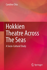 Title: Hokkien Theatre Across The Seas: A Socio-Cultural Study, Author: Caroline Chia