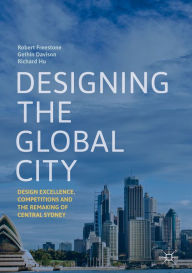 Title: Designing the Global City: Design Excellence, Competitions and the Remaking of Central Sydney, Author: Robert Freestone