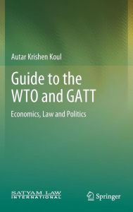 Title: Guide to the WTO and GATT: Economics, Law and Politics, Author: Autar Krishen Koul