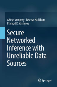 Title: Secure Networked Inference with Unreliable Data Sources, Author: Aditya Vempaty