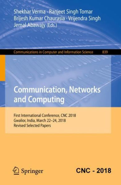 Communication, Networks and Computing: First International Conference, CNC 2018, Gwalior, India, March 22-24, 2018, Revised Selected Papers