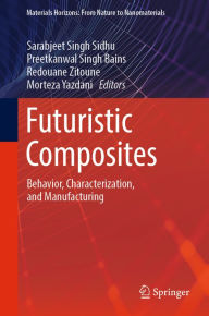 Title: Futuristic Composites: Behavior, Characterization, and Manufacturing, Author: Sarabjeet Singh Sidhu