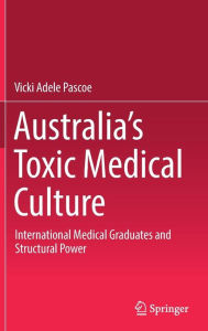 Title: Australia's Toxic Medical Culture: International Medical Graduates and Structural Power, Author: Vicki Adele Pascoe