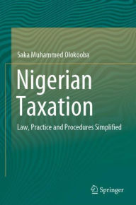 Title: Nigerian Taxation: Law, Practice and Procedures Simplified, Author: Saka Muhammed Olokooba