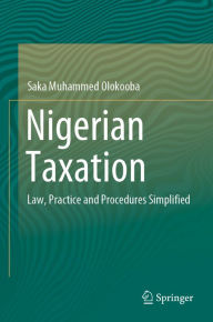 Title: Nigerian Taxation: Law, Practice and Procedures Simplified, Author: Saka Muhammed Olokooba