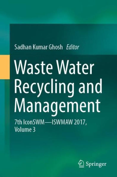 Waste Water Recycling and Management: 7th IconSWM ?? ISWMAW 2017, Volume 3