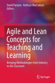 Title: Agile and Lean Concepts for Teaching and Learning: Bringing Methodologies from Industry to the Classroom, Author: David Parsons