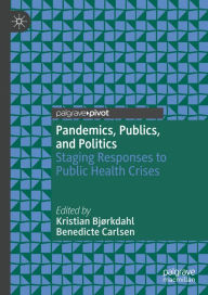 Title: Pandemics, Publics, and Politics: Staging Responses to Public Health Crises, Author: Kristian Bjørkdahl