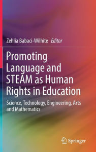 Title: Promoting Language and STEAM as Human Rights in Education: Science, Technology, Engineering, Arts and Mathematics, Author: Zehlia Babaci-Wilhite