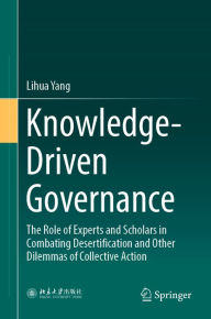 Title: Knowledge-Driven Governance: The Role of Experts and Scholars in Combating Desertification and Other Dilemmas of Collective Action, Author: Lihua Yang