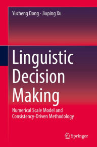 Title: Linguistic Decision Making: Numerical Scale Model and Consistency-Driven Methodology, Author: Yucheng Dong