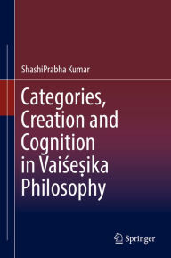 Title: Categories, Creation and Cognition in Vaise?ika Philosophy, Author: ShashiPrabha Kumar