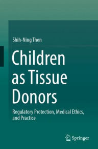 Title: Children as Tissue Donors: Regulatory Protection, Medical Ethics, and Practice, Author: Shih-Ning Then