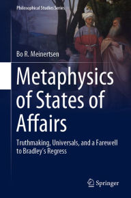 Title: Metaphysics of States of Affairs: Truthmaking, Universals, and a Farewell to Bradley's Regress, Author: Bo R. Meinertsen