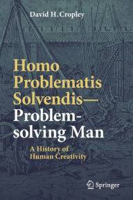 Title: Homo Problematis Solvendis-Problem-solving Man: A History of Human Creativity, Author: David H. Cropley