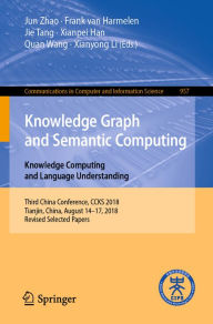 Title: Knowledge Graph and Semantic Computing. Knowledge Computing and Language Understanding: Third China Conference, CCKS 2018, Tianjin, China, August 14-17, 2018, Revised Selected Papers, Author: Jun Zhao