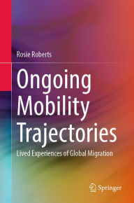 Title: Ongoing Mobility Trajectories: Lived Experiences of Global Migration, Author: Rosie Roberts