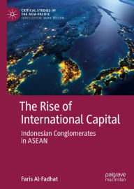 Title: The Rise of International Capital: Indonesian Conglomerates in ASEAN, Author: Faris Al-Fadhat