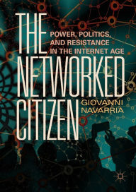 Title: The Networked Citizen: Power, Politics, and Resistance in the Internet Age, Author: Giovanni Navarria