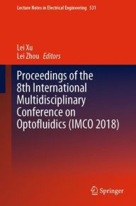 Title: Proceedings of the 8th International Multidisciplinary Conference on Optofluidics (IMCO 2018), Author: Lei Xu