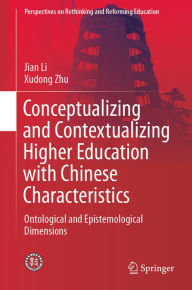 Title: Conceptualizing and Contextualizing Higher Education with Chinese Characteristics: Ontological and Epistemological Dimensions, Author: Jian Li