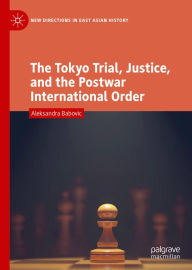 Title: The Tokyo Trial, Justice, and the Postwar International Order, Author: Aleksandra Babovic