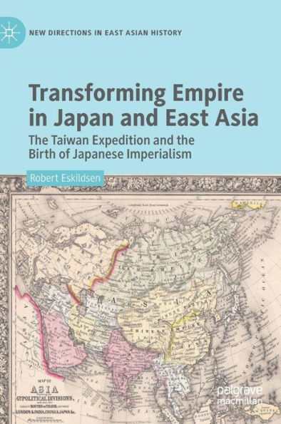 Transforming Empire Japan and East Asia: the Taiwan Expedition Birth of Japanese Imperialism