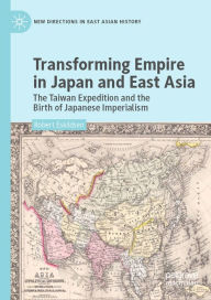 Title: Transforming Empire in Japan and East Asia: The Taiwan Expedition and the Birth of Japanese Imperialism, Author: Robert Eskildsen