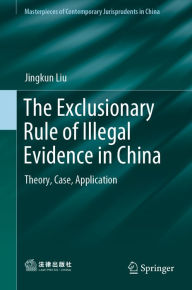 Title: The Exclusionary Rule of Illegal Evidence in China: Theory, Case, Application, Author: Jingkun Liu