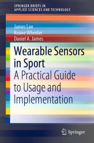 Title: Wearable Sensors in Sport: A Practical Guide to Usage and Implementation, Author: James Lee