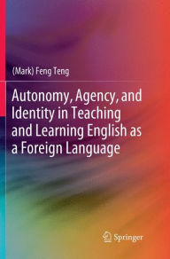Title: Autonomy, Agency, and Identity in Teaching and Learning English as a Foreign Language, Author: (Mark) Feng Teng