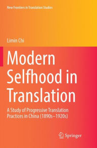 Title: Modern Selfhood in Translation: A Study of Progressive Translation Practices in China (1890s-1920s), Author: Limin Chi