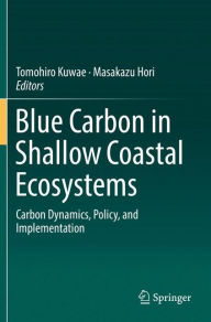 Title: Blue Carbon in Shallow Coastal Ecosystems: Carbon Dynamics, Policy, and Implementation, Author: Tomohiro Kuwae