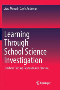 Title: Learning Through School Science Investigation: Teachers Putting Research into Practice, Author: Azra Moeed