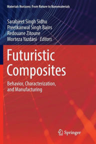 Title: Futuristic Composites: Behavior, Characterization, and Manufacturing, Author: Sarabjeet Singh Sidhu