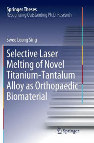 Title: Selective Laser Melting of Novel Titanium-Tantalum Alloy as Orthopaedic Biomaterial, Author: Swee Leong Sing