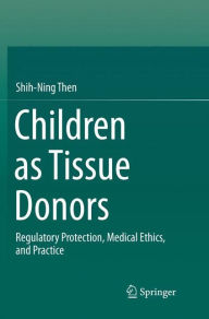 Title: Children as Tissue Donors: Regulatory Protection, Medical Ethics, and Practice, Author: Shih-Ning Then