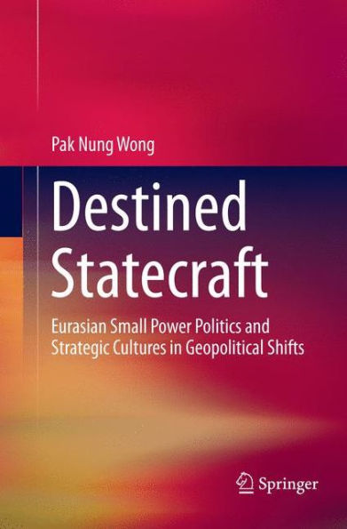 Destined Statecraft: Eurasian Small Power Politics and Strategic Cultures Geopolitical Shifts