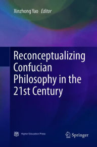 Title: Reconceptualizing Confucian Philosophy in the 21st Century, Author: Xinzhong Yao