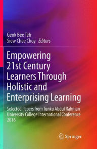 Title: Empowering 21st Century Learners Through Holistic and Enterprising Learning: Selected Papers from Tunku Abdul Rahman University College International Conference 2016, Author: Geok Bee Teh